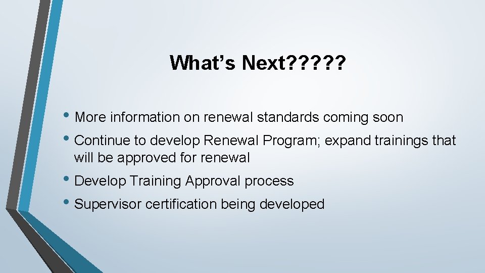 What’s Next? ? ? • More information on renewal standards coming soon • Continue