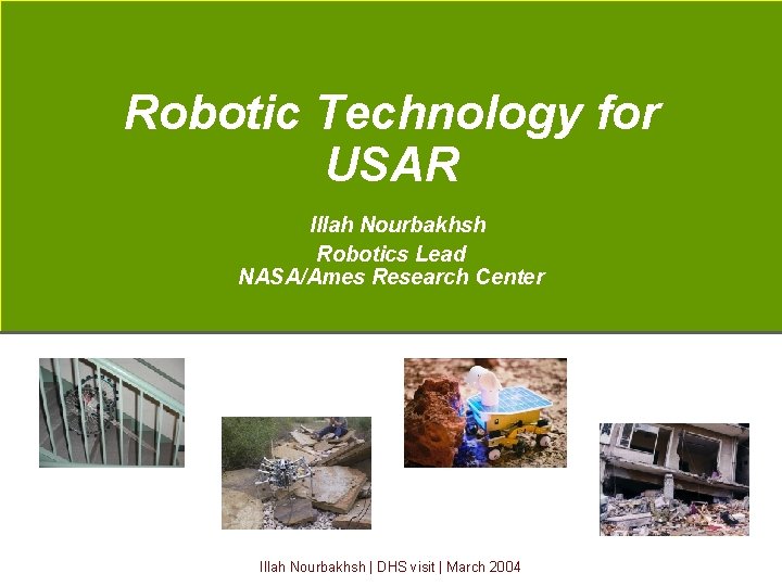 Robotic Technology for USAR Illah Nourbakhsh Robotics Lead NASA/Ames Research Center Illah Nourbakhsh |