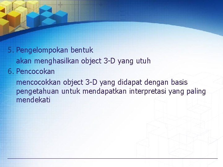 5. Pengelompokan bentuk akan menghasilkan object 3 -D yang utuh 6. Pencocokan mencocokkan object