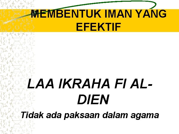 MEMBENTUK IMAN YANG EFEKTIF LAA IKRAHA FI ALDIEN Tidak ada paksaan dalam agama MEMBENTUK IMAN YANG EFEKTIF LAA IKRAHA FI ALDIEN Tidak ada paksaan dalam agama