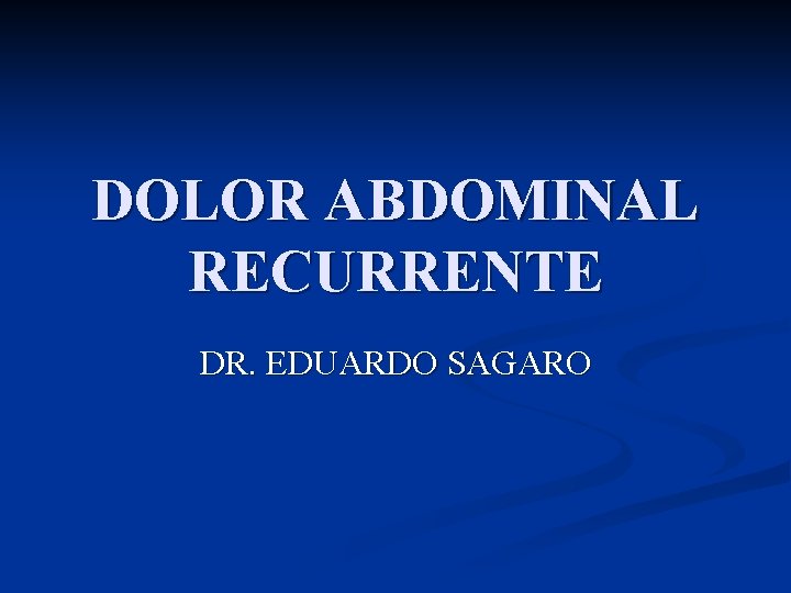 DOLOR ABDOMINAL RECURRENTE DR. EDUARDO SAGARO 