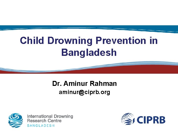 Child Drowning Prevention in Bangladesh Dr. Aminur Rahman aminur@ciprb. org 