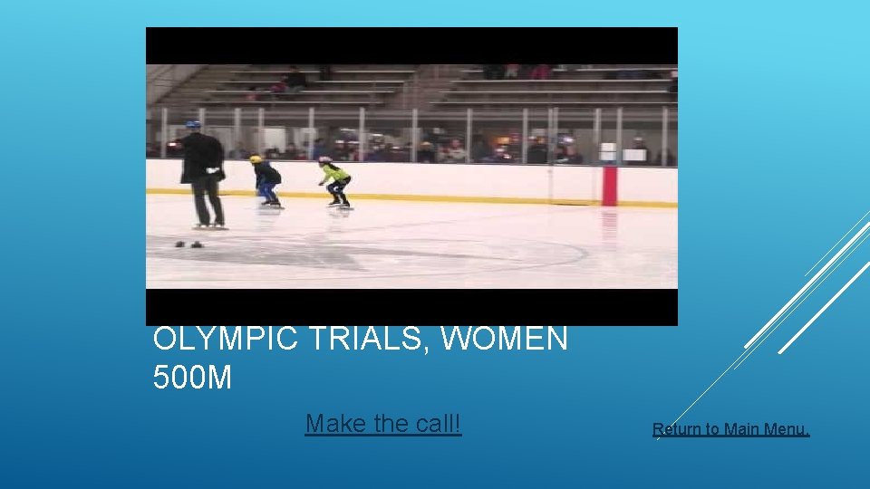 OLYMPIC TRIALS, WOMEN 500 M Make the call! Return to Main Menu. 