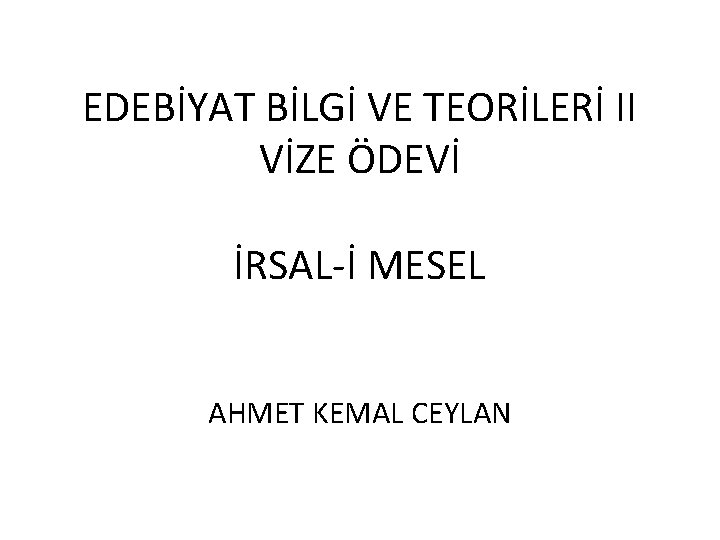 EDEBİYAT BİLGİ VE TEORİLERİ II VİZE ÖDEVİ İRSAL-İ MESEL AHMET KEMAL CEYLAN 