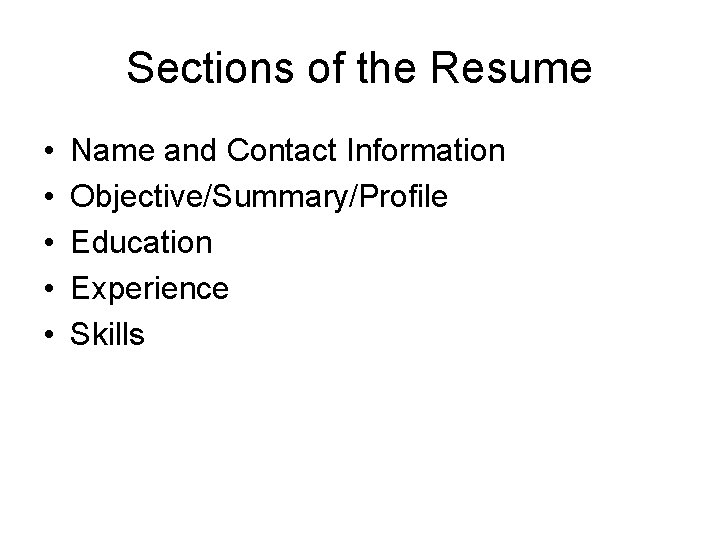 Sections of the Resume • • • Name and Contact Information Objective/Summary/Profile Education Experience