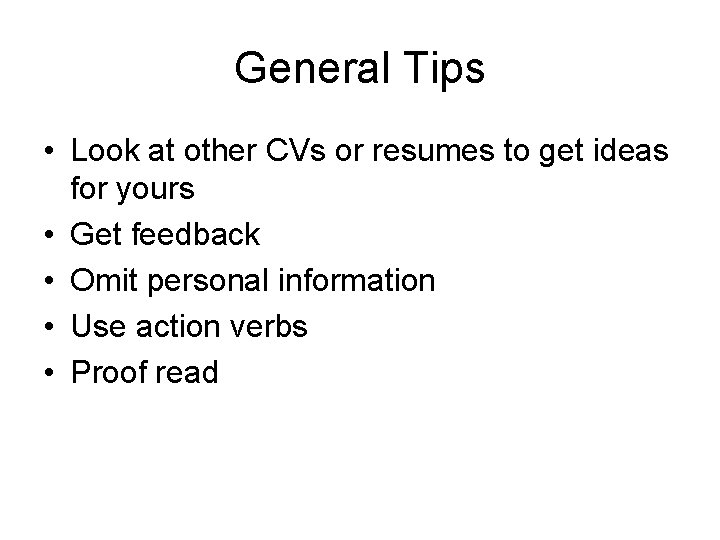 General Tips • Look at other CVs or resumes to get ideas for yours