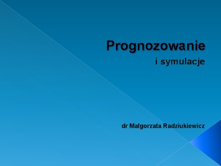 Prognozowanie i symulacje dr Małgorzata Radziukiewicz 