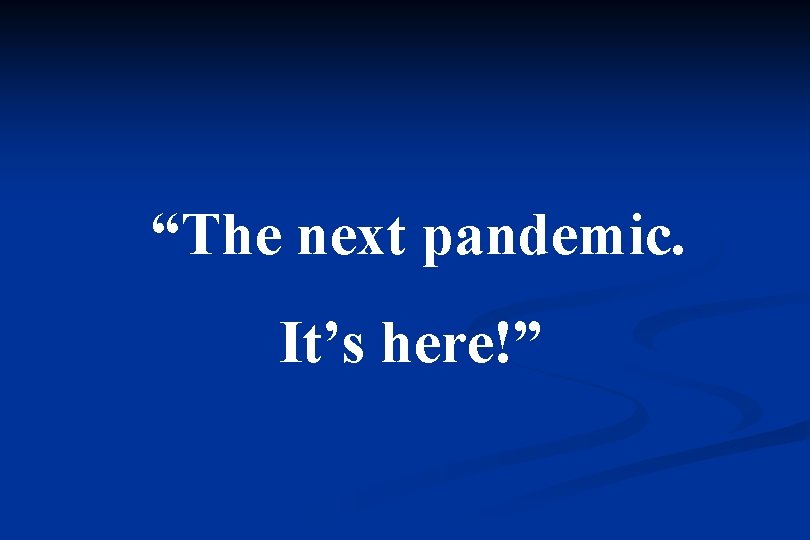 “The next pandemic. It’s here!” 