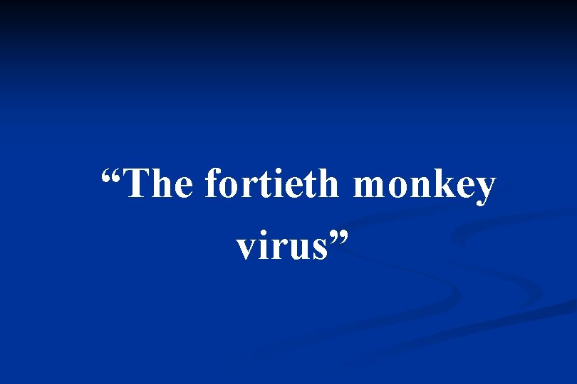 “The fortieth monkey virus” 