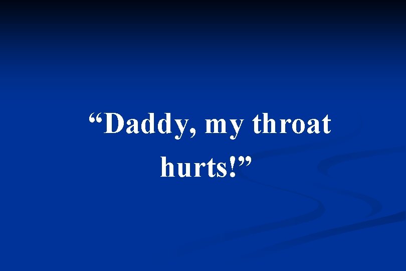 “Daddy, my throat hurts!” 