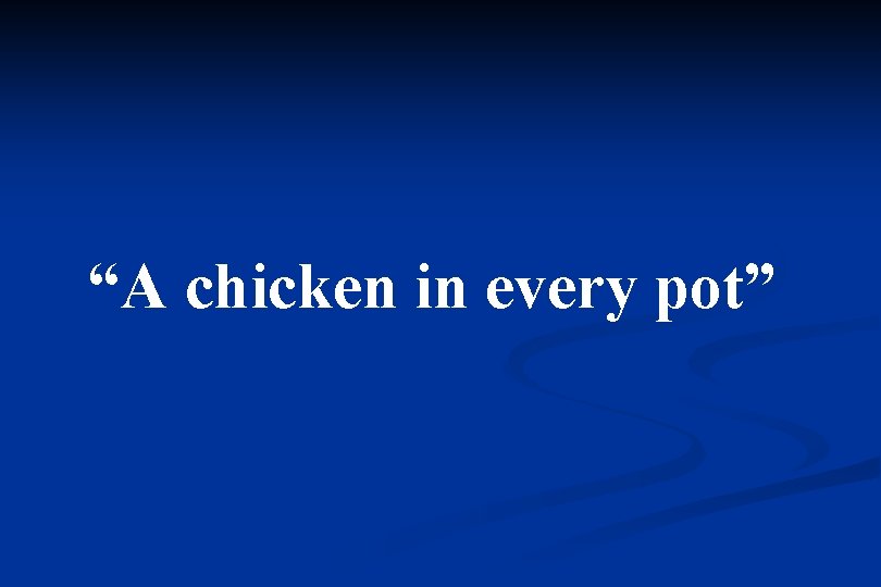 “A chicken in every pot” 