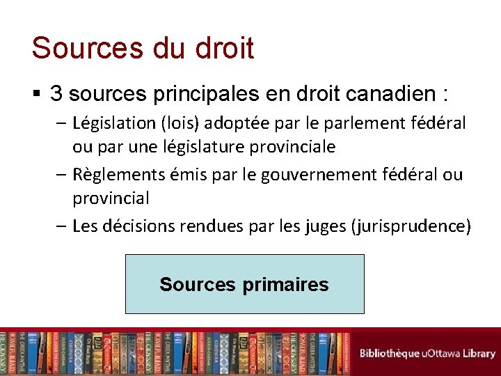 Sources du droit § 3 sources principales en droit canadien : – Législation (lois)