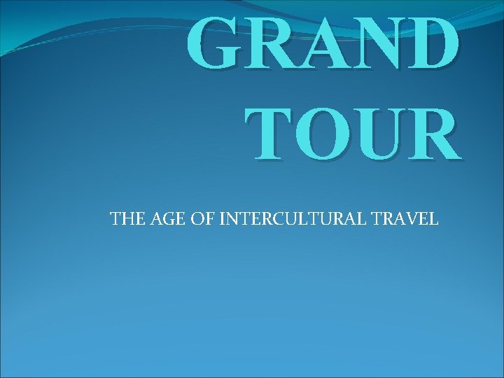 GRAND TOUR THE AGE OF INTERCULTURAL TRAVEL GRAND TOUR THE AGE OF INTERCULTURAL TRAVEL
