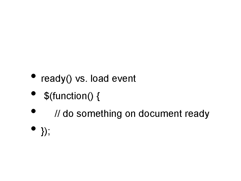  • ready() vs. load event • $(function() { • // do something on