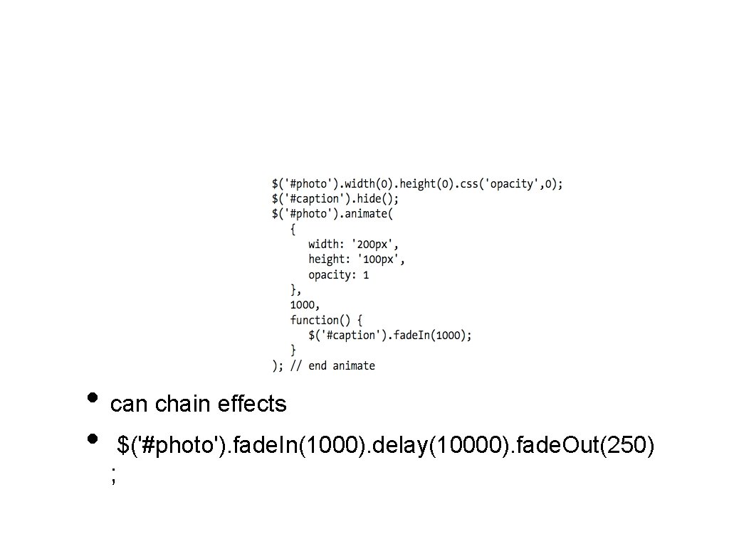  • can chain effects • $('#photo'). fade. In(1000). delay(10000). fade. Out(250) ; 