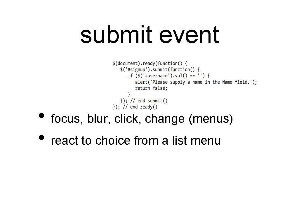 submit event • focus, blur, click, change (menus) • react to choice from a