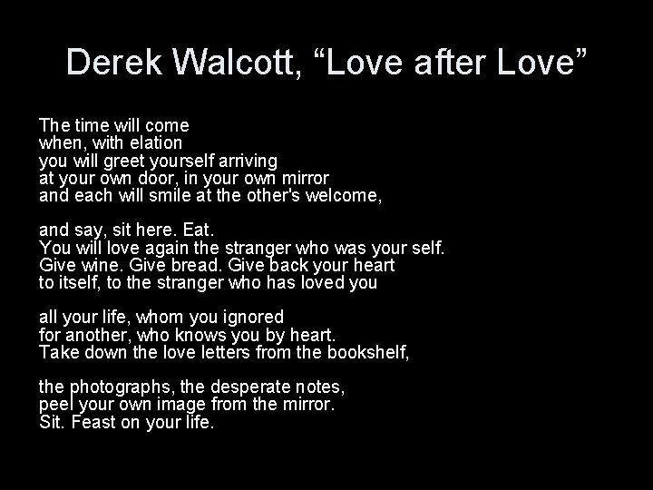 Derek Walcott, “Love after Love” The time will come when, with elation you will