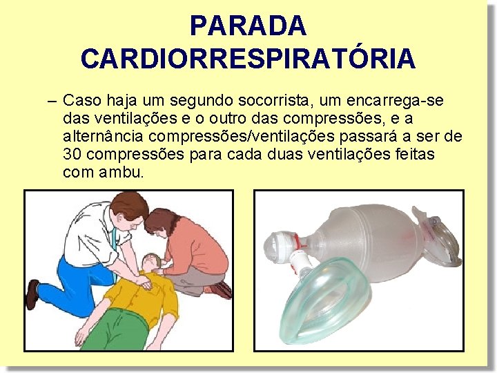 PARADA CARDIORRESPIRATÓRIA – Caso haja um segundo socorrista, um encarrega-se das ventilações e o PARADA CARDIORRESPIRATÓRIA – Caso haja um segundo socorrista, um encarrega-se das ventilações e o