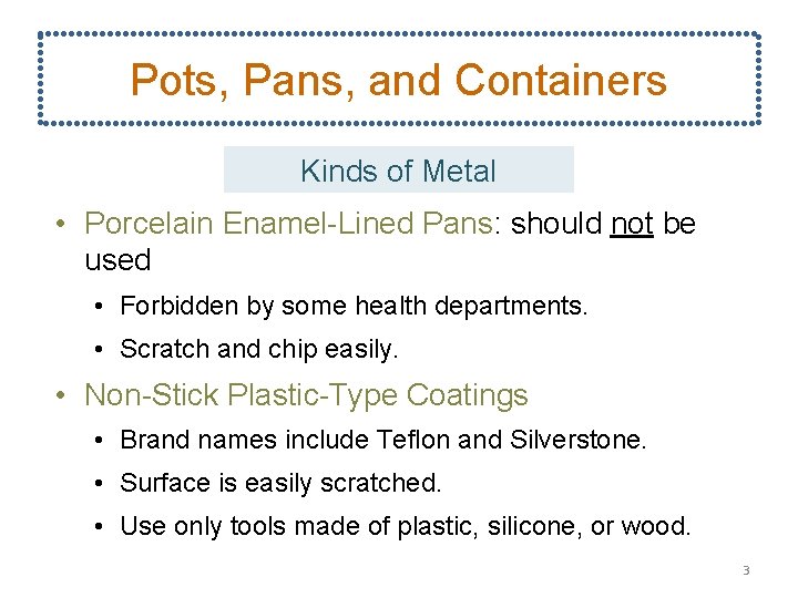 Pots, Pans, and Containers Kinds of Metal • Porcelain Enamel-Lined Pans: should not be