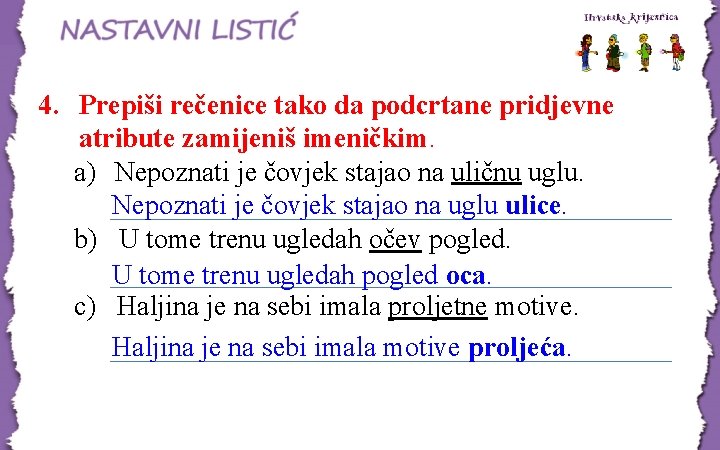 4. Prepiši rečenice tako da podcrtane pridjevne atribute zamijeniš imeničkim. a) Nepoznati je čovjek