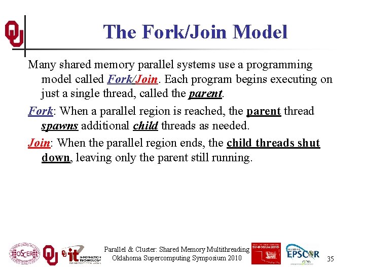The Fork/Join Model Many shared memory parallel systems use a programming model called Fork/Join.