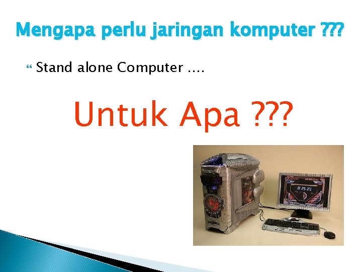 Mengapa perlu jaringan komputer ? ? ? Stand alone Computer …. Untuk Apa ?