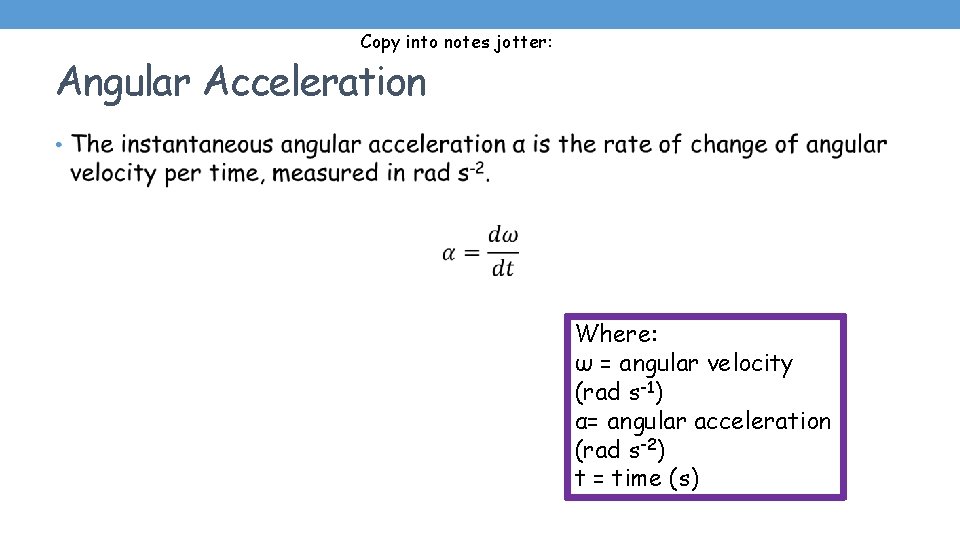 Copy into notes jotter: Angular Acceleration • Where: ω = angular velocity (rad s-1)