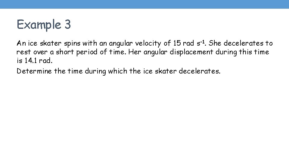 Example 3 An ice skater spins with an angular velocity of 15 rad s