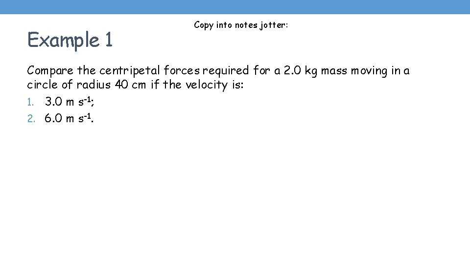 Example 1 Copy into notes jotter: Compare the centripetal forces required for a 2.