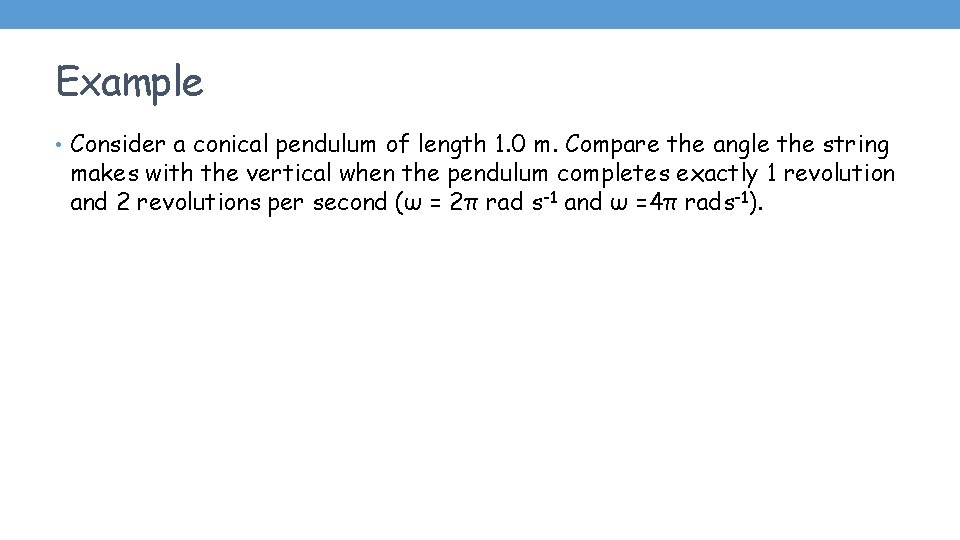 Example • Consider a conical pendulum of length 1. 0 m. Compare the angle