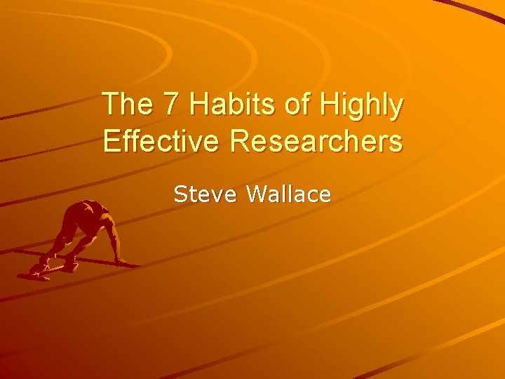The 7 Habits of Highly Effective Researchers Steve Wallace 
