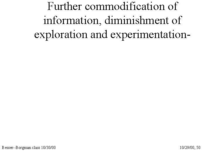 Further commodification of information, diminishment of exploration and experimentation- Besser--Borgman class 10/30/00 10/29/00, 50