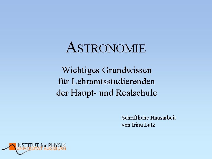 ASTRONOMIE Wichtiges Grundwissen für Lehramtsstudierenden der Haupt- und Realschule Schriftliche Hausarbeit von Irina Lutz