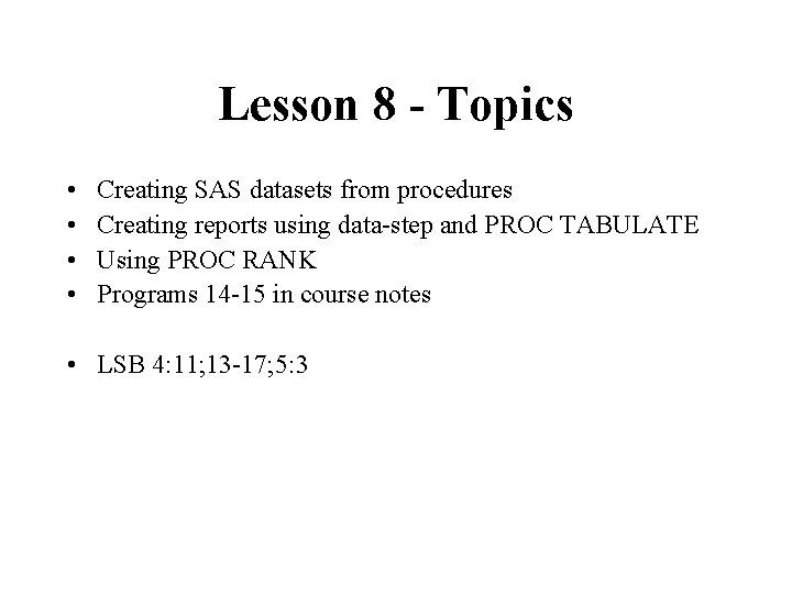 Lesson 8 - Topics • • Creating SAS datasets from procedures Creating reports using Lesson 8 - Topics • • Creating SAS datasets from procedures Creating reports using