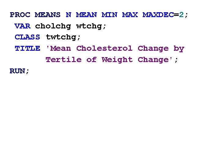 PROC MEANS N MEAN MIN MAXDEC=2; VAR cholchg wtchg; CLASS twtchg; TITLE 'Mean Cholesterol PROC MEANS N MEAN MIN MAXDEC=2; VAR cholchg wtchg; CLASS twtchg; TITLE 'Mean Cholesterol
