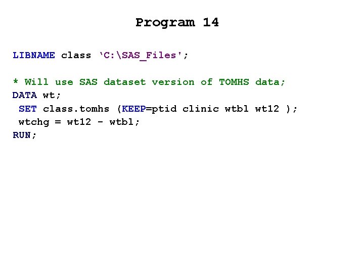 Program 14 LIBNAME class ‘C: SAS_Files'; * Will use SAS dataset version of TOMHS Program 14 LIBNAME class ‘C: SAS_Files'; * Will use SAS dataset version of TOMHS