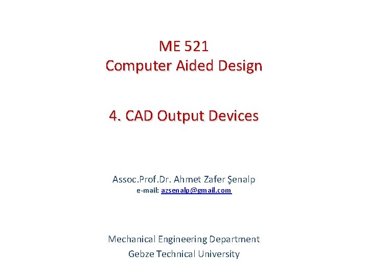 ME 521 Computer Aided Design 4. CAD Output Devices Assoc. Prof. Dr. Ahmet Zafer