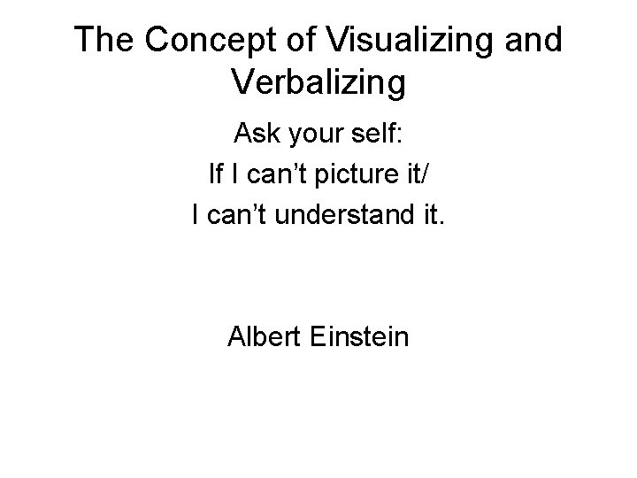 The Concept of Visualizing and Verbalizing Ask your self: If I can’t picture it/