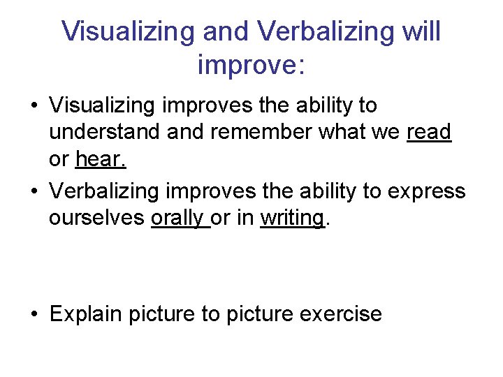 Visualizing and Verbalizing will improve: • Visualizing improves the ability to understand remember what