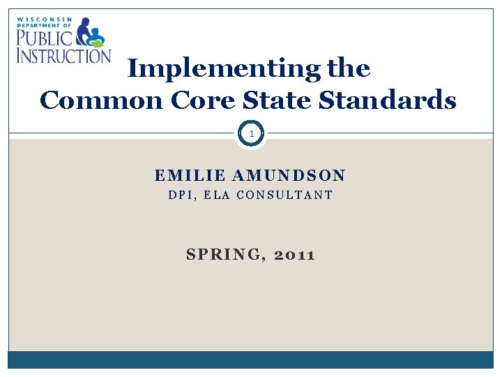 Implementing the Common Core State Standards 1 EMILIE AMUNDSON DPI, ELA CONSULTANT SPRING, 2011
