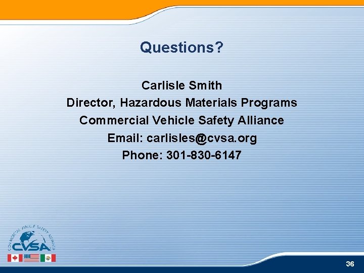 Questions? Carlisle Smith Director, Hazardous Materials Programs Commercial Vehicle Safety Alliance Email: carlisles@cvsa. org Questions? Carlisle Smith Director, Hazardous Materials Programs Commercial Vehicle Safety Alliance Email: carlisles@cvsa. org