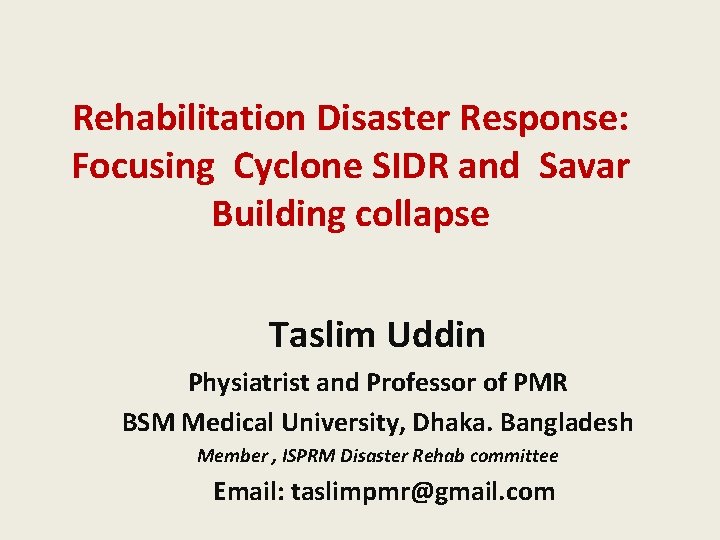 Rehabilitation Disaster Response: Focusing Cyclone SIDR and Savar Building collapse Taslim Uddin Physiatrist and