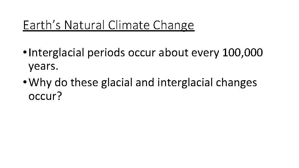 Earth’s Natural Climate Change • Interglacial periods occur about every 100, 000 years. •