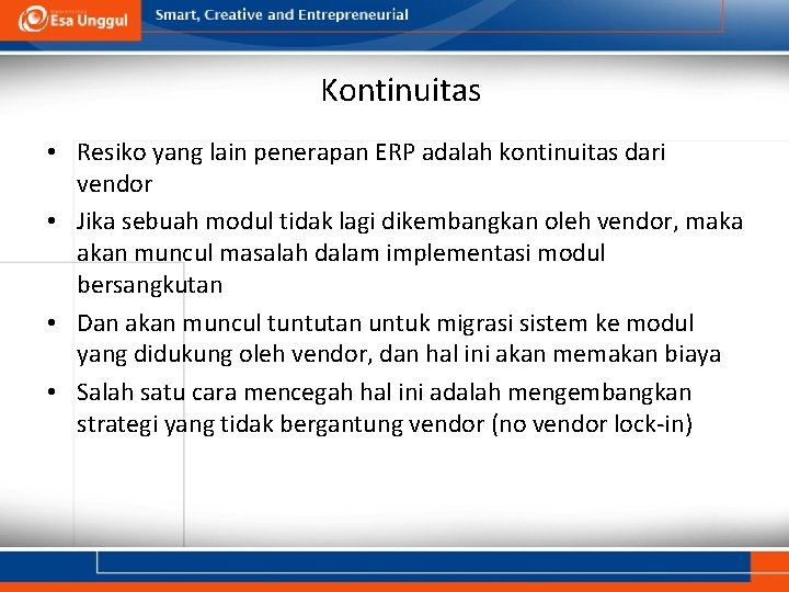 Kontinuitas • Resiko yang lain penerapan ERP adalah kontinuitas dari vendor • Jika sebuah