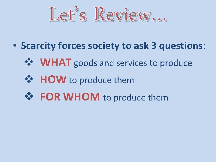 Let’s Review… • Scarcity forces society to ask 3 questions: v WHAT goods and