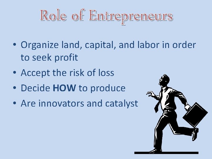 Role of Entrepreneurs • Organize land, capital, and labor in order to seek profit
