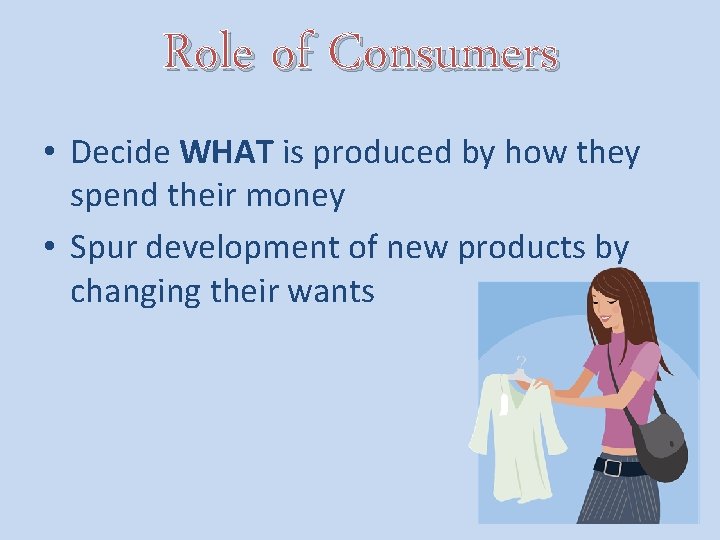 Role of Consumers • Decide WHAT is produced by how they spend their money