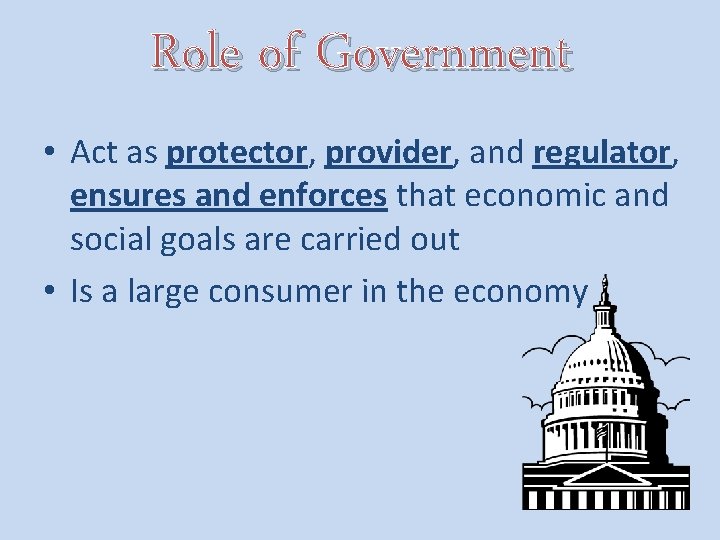 Role of Government • Act as protector, provider, and regulator, ensures and enforces that