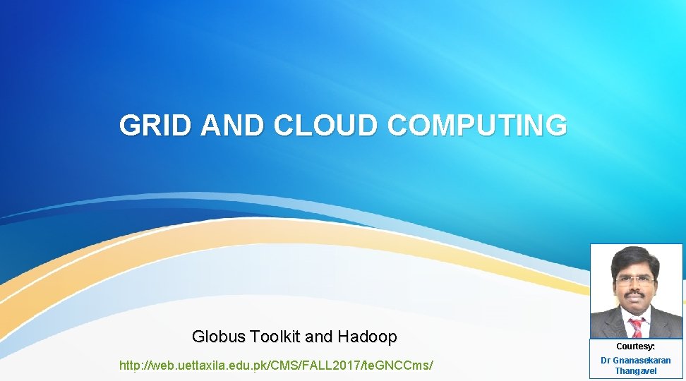 GRID AND CLOUD COMPUTING Globus Toolkit and Hadoop http: //web. uettaxila. edu. pk/CMS/FALL 2017/te.