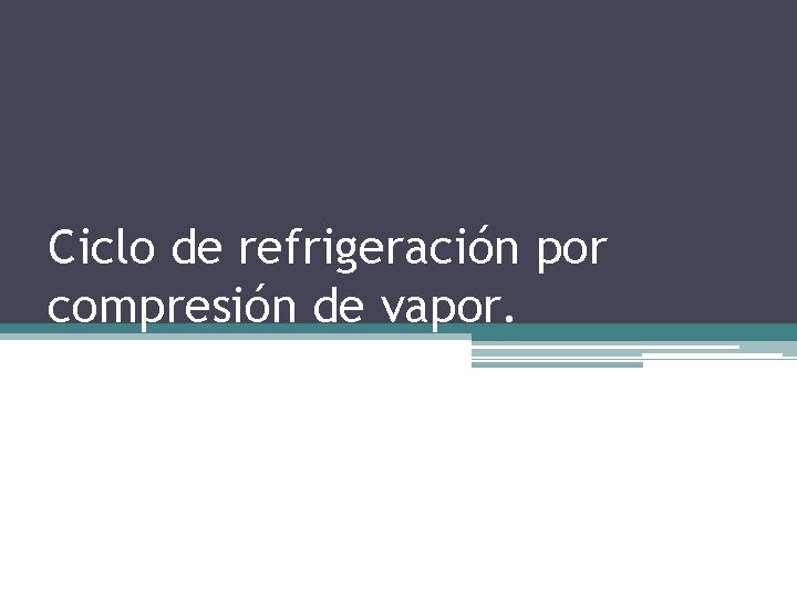 Ciclo de refrigeración por compresión de vapor. 